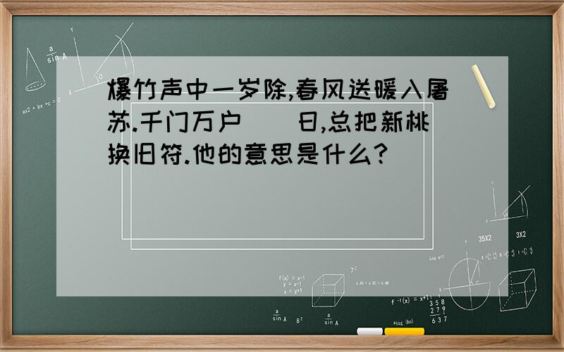 爆竹声中一岁除,春风送暖入屠苏.千门万户曈曈日,总把新桃换旧符.他的意思是什么?