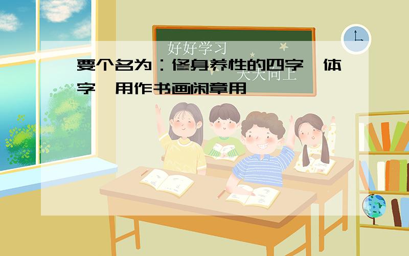 要个名为：修身养性的四字篆体字,用作书画闲章用