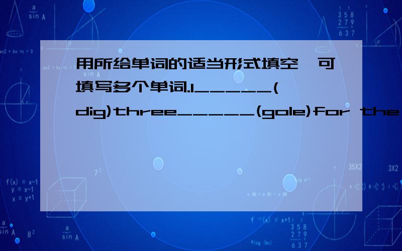 用所给单词的适当形式填空,可填写多个单词.I_____(dig)three_____(gole)for the new trees last spring.I_____(dig)more next.