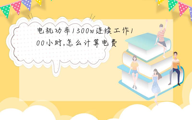 电机功率1500w连续工作100小时,怎么计算电费