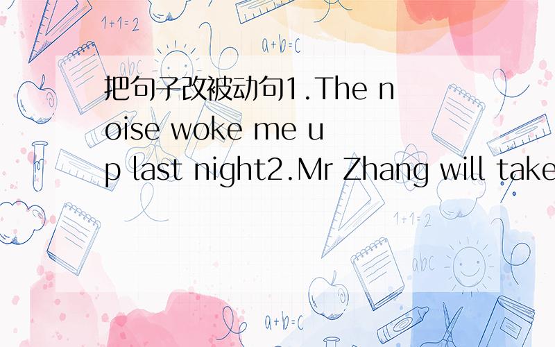 把句子改被动句1.The noise woke me up last night2.Mr Zhang will take you to the manager's office3.They have shown the visitors around the city4.She studies French very hard every evening5.She must look after her sister at home会做的麻烦帮