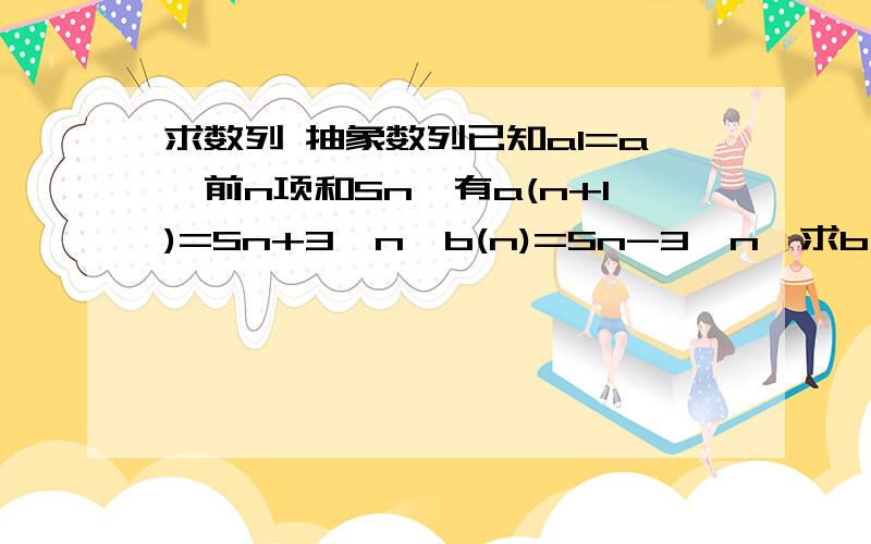 求数列 抽象数列已知a1=a,前n项和Sn,有a(n+1)=Sn+3^n,b(n)=Sn-3^n,求b(n)