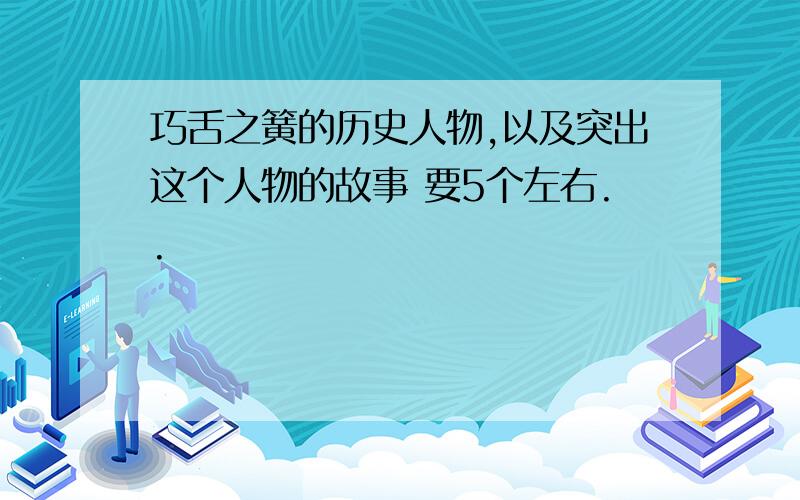 巧舌之簧的历史人物,以及突出这个人物的故事 要5个左右..