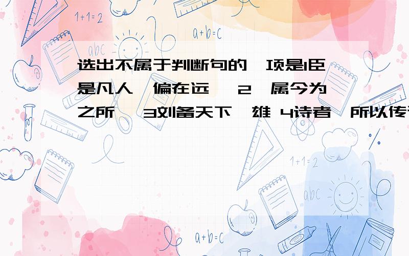 选出不属于判断句的一项是1臣是凡人,偏在远郡 2吾属今为之所矣 3刘备天下袅雄 4诗者,所以传道受业解惑也