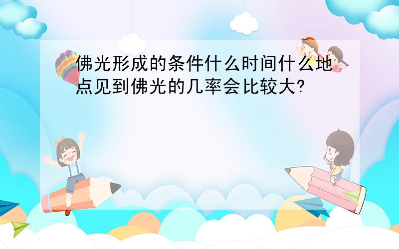 佛光形成的条件什么时间什么地点见到佛光的几率会比较大?