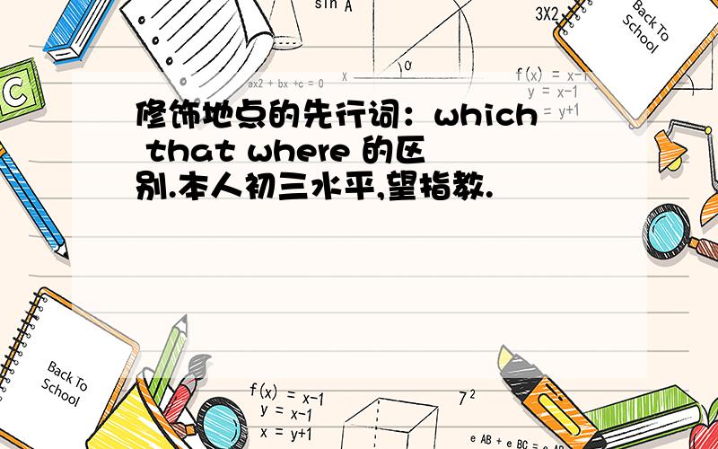 修饰地点的先行词：which that where 的区别.本人初三水平,望指教.