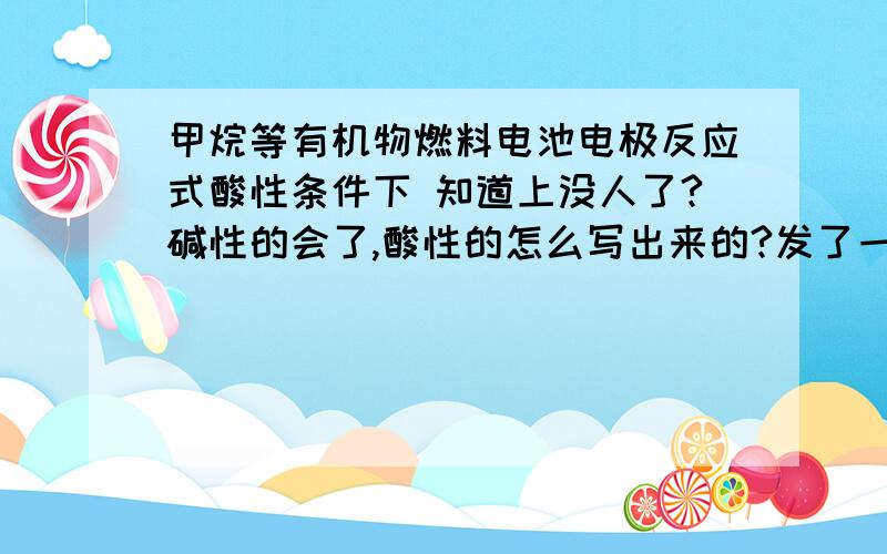 甲烷等有机物燃料电池电极反应式酸性条件下 知道上没人了?碱性的会了,酸性的怎么写出来的?发了一遍了..o(╯□╰)o