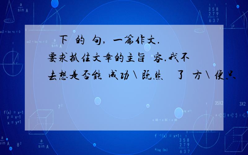 閱讀下麵的詩句,寫一篇作文.要求抓住文章的主旨內容.我不去想是否能夠成功＼既然選擇了遠方＼便只顧風雨兼程＼我不去想未來是平坦還是泥濘＼只要熱愛生命＼一切盡在意料中