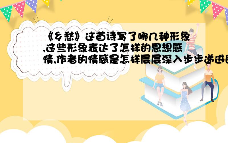 《乡愁》这首诗写了哪几种形象,这些形象表达了怎样的思想感情,作者的情感是怎样层层深入步步递进的