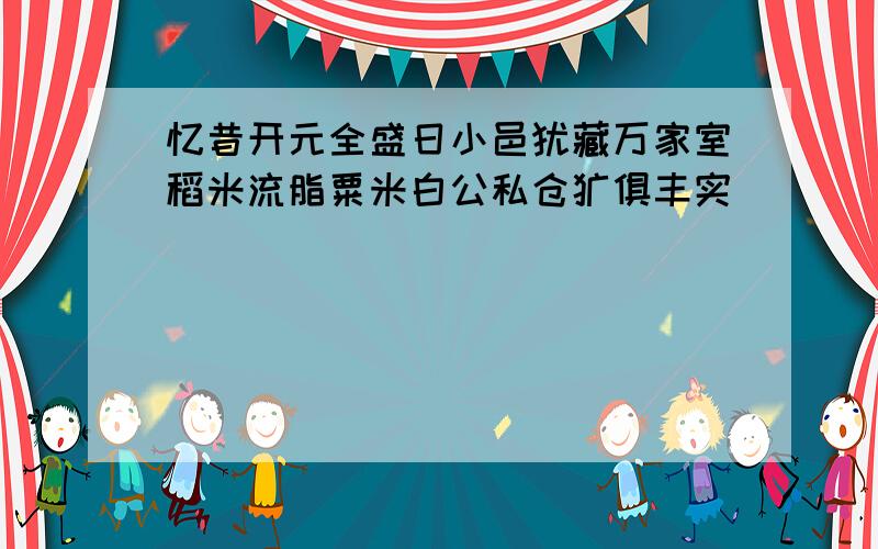 忆昔开元全盛日小邑犹藏万家室稻米流脂粟米白公私仓廪俱丰实