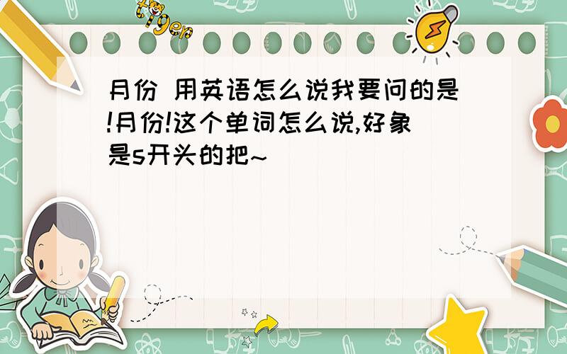 月份 用英语怎么说我要问的是!月份!这个单词怎么说,好象是s开头的把~``````