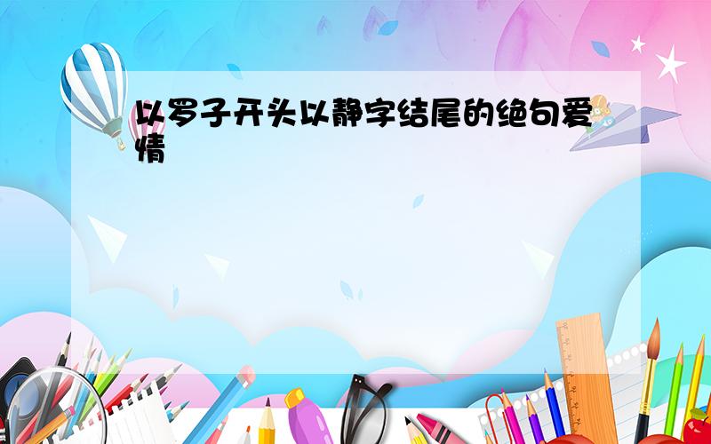 以罗子开头以静字结尾的绝句爱情