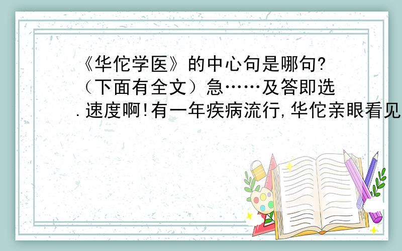 《华佗学医》的中心句是哪句?（下面有全文）急……及答即选.速度啊!有一年疾病流行,华佗亲眼看见许多人被病痛折磨得呻吟着,挣扎着.为   了解除病人的痛苦,华佗立志学医.他风餐露宿、