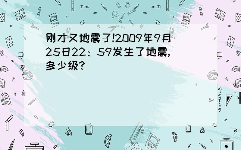 刚才又地震了!2009年9月25日22：59发生了地震,多少级?