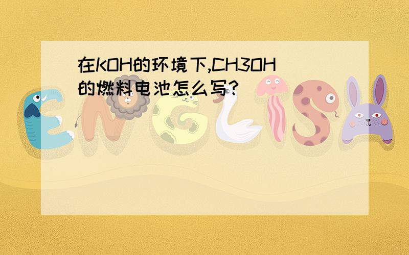 在KOH的环境下,CH3OH的燃料电池怎么写?