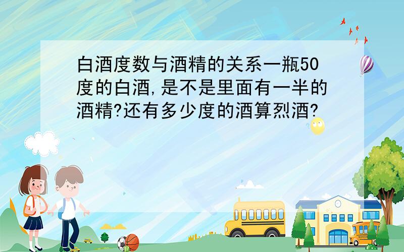 白酒度数与酒精的关系一瓶50度的白酒,是不是里面有一半的酒精?还有多少度的酒算烈酒?