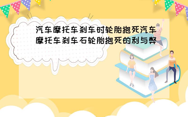 汽车摩托车刹车时轮胎抱死汽车摩托车刹车石轮胎抱死的利与弊