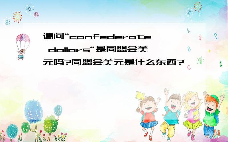 请问“confederate dollars”是同盟会美元吗?同盟会美元是什么东西?