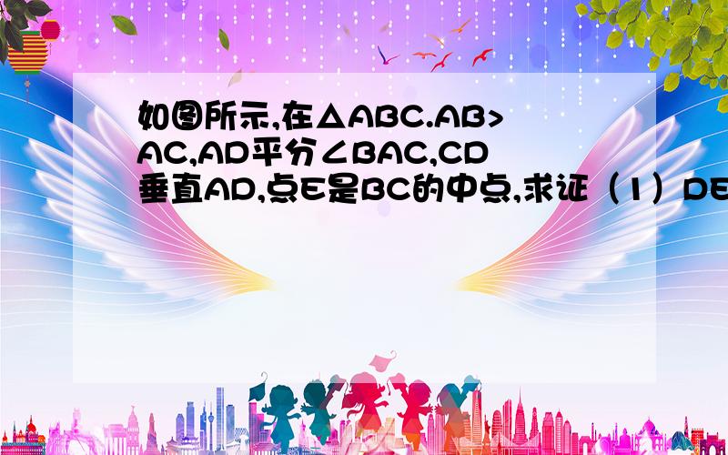 如图所示,在△ABC.AB>AC,AD平分∠BAC,CD垂直AD,点E是BC的中点,求证（1）DE平行AB,（2）DE=1/2(AB-AC)