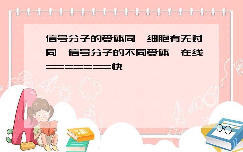 信号分子的受体同一细胞有无对同一信号分子的不同受体,在线=======快