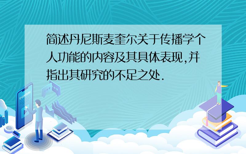 简述丹尼斯麦奎尔关于传播学个人功能的内容及其具体表现,并指出其研究的不足之处.