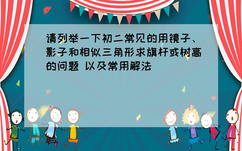 请列举一下初二常见的用镜子、影子和相似三角形求旗杆或树高的问题 以及常用解法