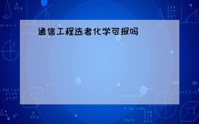 通信工程选考化学可报吗