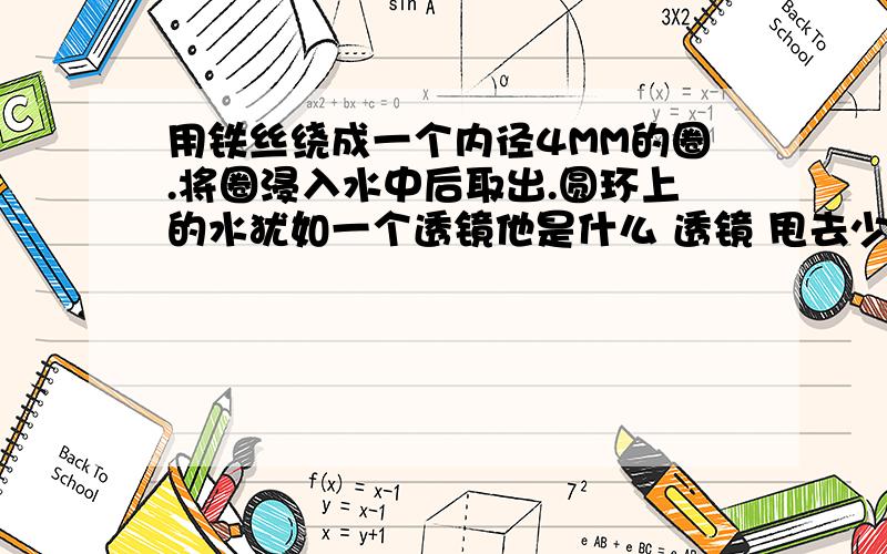 用铁丝绕成一个内径4MM的圈.将圈浸入水中后取出.圆环上的水犹如一个透镜他是什么 透镜 甩去少量水后呢?