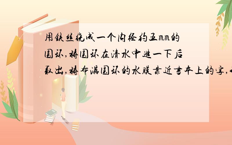 用铁丝绕成一个内径约五mm的圆环,将圆环在清水中进一下后取出,将布满圆环的水膜靠近书本上的字,我们看到的是一个--------的像