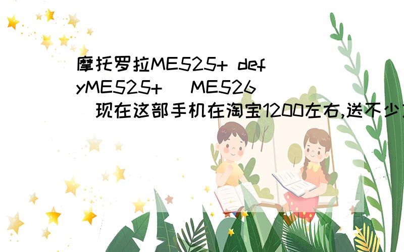 摩托罗拉ME525+ defyME525+ (ME526)现在这部手机在淘宝1200左右,送不少东西,带正规发票,是不是翻新的?他的销量很多那买什么手机好?