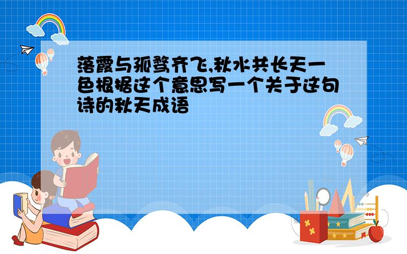 落霞与孤骛齐飞,秋水共长天一色根据这个意思写一个关于这句诗的秋天成语