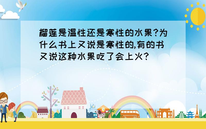 榴莲是温性还是寒性的水果?为什么书上又说是寒性的,有的书又说这种水果吃了会上火?