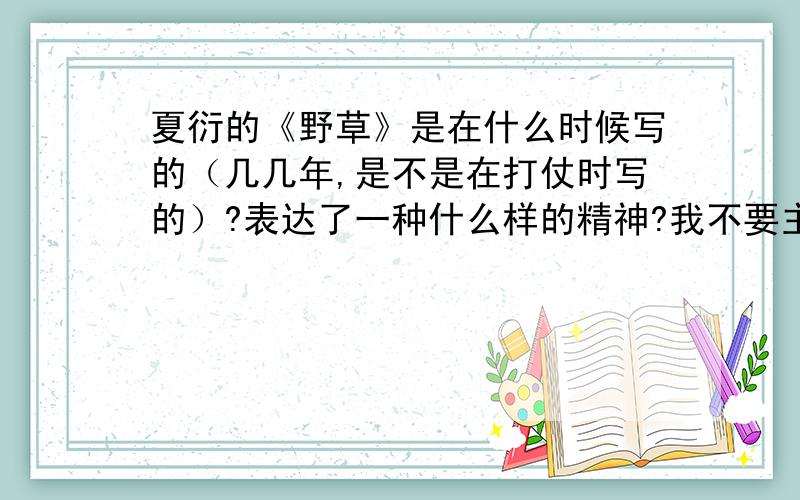 夏衍的《野草》是在什么时候写的（几几年,是不是在打仗时写的）?表达了一种什么样的精神?我不要主要内容,要是几几年写的?在写的时候是不是在打仗,再强调一遍,不要主要内容,要写的时