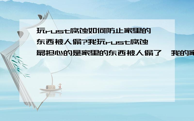 玩rust腐蚀如何防止家里的东西被人偷?我玩rust腐蚀最担心的是家里的东西被人偷了,我的家一般都是四个地基,基本上全是木头做的,除了那个铁门,有一次我上线,看到家里的一面木墙没了,然后