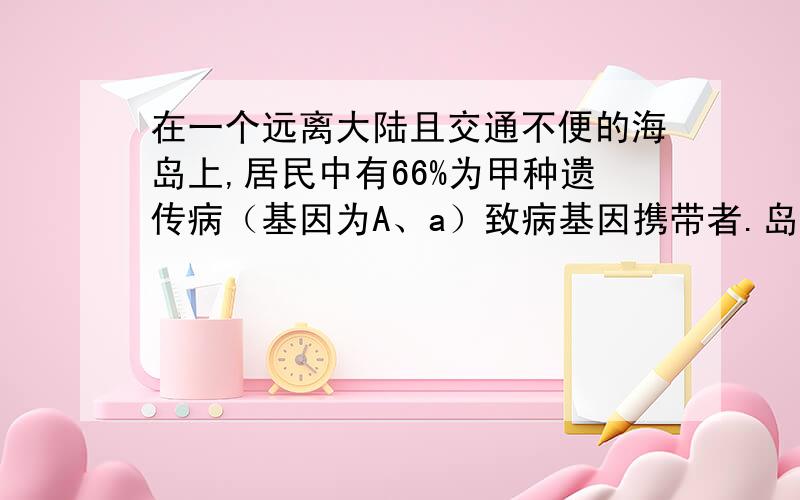 在一个远离大陆且交通不便的海岛上,居民中有66%为甲种遗传病（基因为A、a）致病基因携带者.岛上某家族系谱中,除患甲病外,还患有乙病（基因为B、b）,两种病中有一种为血友病,请据图回答