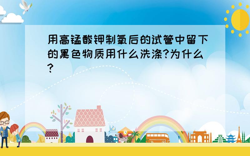 用高锰酸钾制氧后的试管中留下的黑色物质用什么洗涤?为什么?