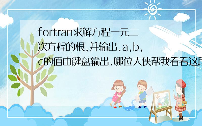 fortran求解方程一元二次方程的根,并输出.a,b,c的值由键盘输出.哪位大侠帮我看看这段程序哪个地方出错program example6_7integer a,b,creal d,d0write(*,