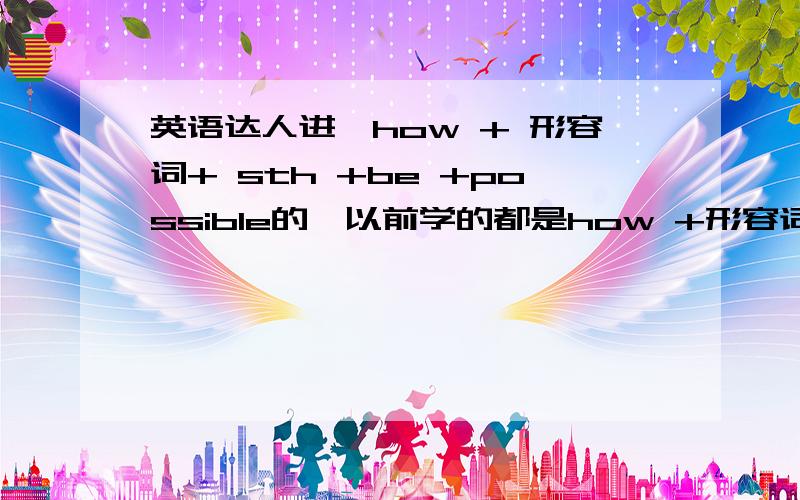 英语达人进,how + 形容词+ sth +be +possible的,以前学的都是how +形容词+ sth +be.例句如下,供达人参考one must look to the Black family and the slaves' extended kinship system to understand how crucial achievements,such as the m