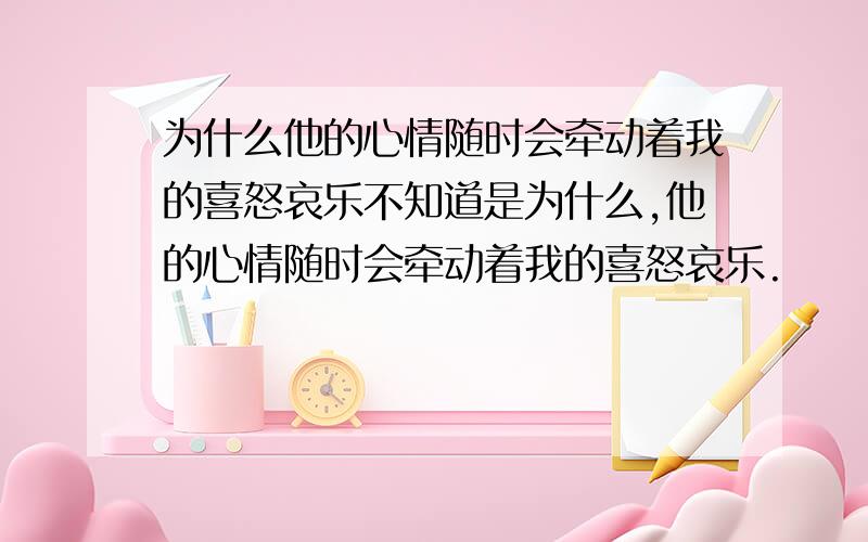 为什么他的心情随时会牵动着我的喜怒哀乐不知道是为什么,他的心情随时会牵动着我的喜怒哀乐.