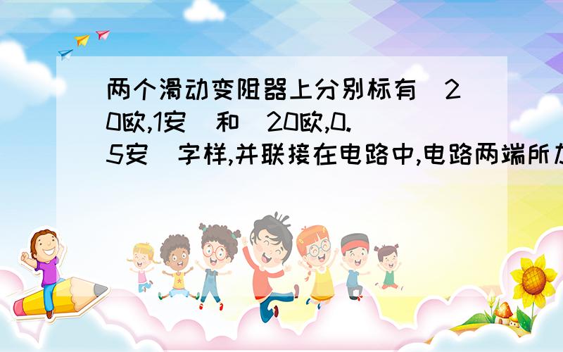 两个滑动变阻器上分别标有（20欧,1安）和（20欧,0.5安）字样,并联接在电路中,电路两端所加最大电压为---为什么是10伏