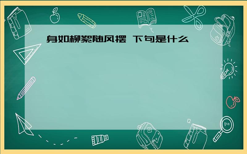 身如柳絮随风摆 下句是什么