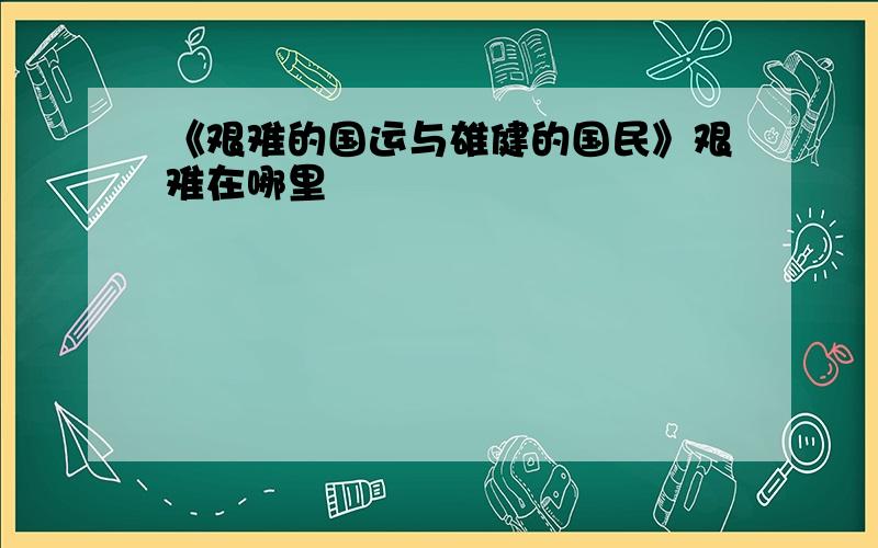 《艰难的国运与雄健的国民》艰难在哪里