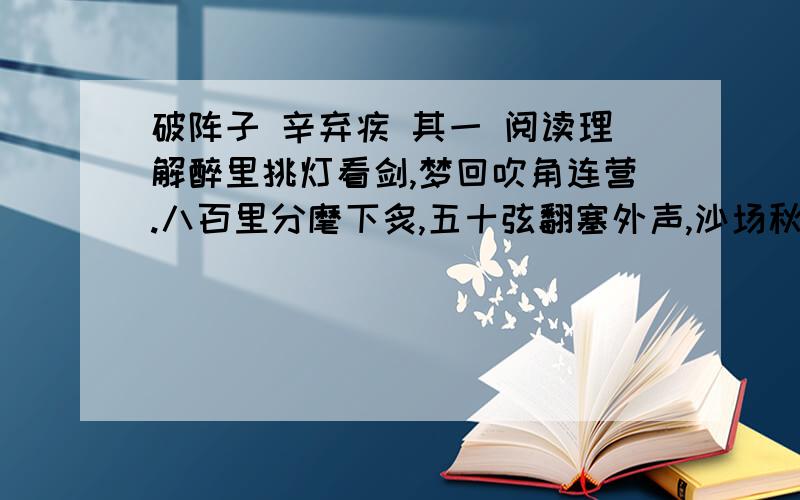 破阵子 辛弃疾 其一 阅读理解醉里挑灯看剑,梦回吹角连营.八百里分麾下炙,五十弦翻塞外声,沙场秋点兵.马作的卢飞快,弓如霹雳弦惊.了却君王天下事,赢得生前身后名.可怜白发生!1.首句表现