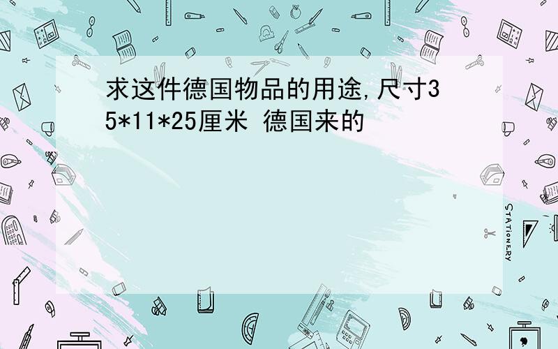 求这件德国物品的用途,尺寸35*11*25厘米 德国来的