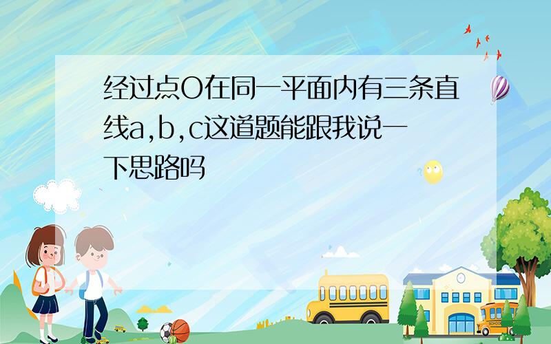 经过点O在同一平面内有三条直线a,b,c这道题能跟我说一下思路吗