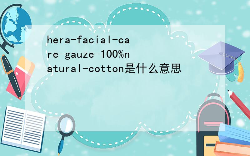 hera-facial-care-gauze-100%natural-cotton是什么意思