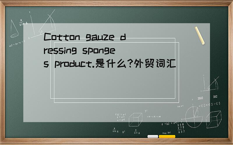 Cotton gauze dressing sponges product.是什么?外贸词汇