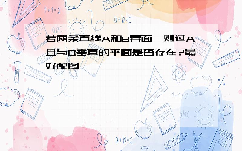 若两条直线A和B异面,则过A且与B垂直的平面是否存在?最好配图,