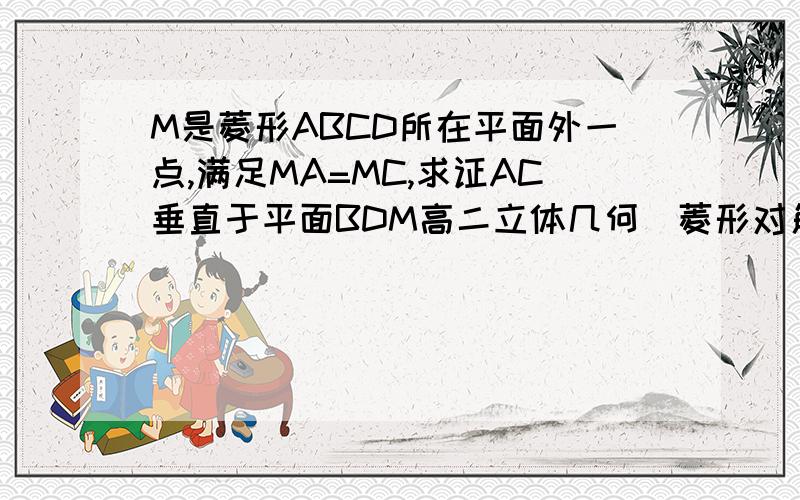 M是菱形ABCD所在平面外一点,满足MA=MC,求证AC垂直于平面BDM高二立体几何（菱形对角线是相连的）我先谢谢给我解决的人了