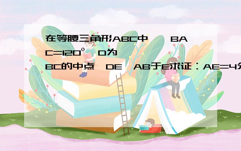 在等腰三角形ABC中,∠BAC=120º,D为BC的中点,DE⊥AB于E求证：AE=4分之1AB